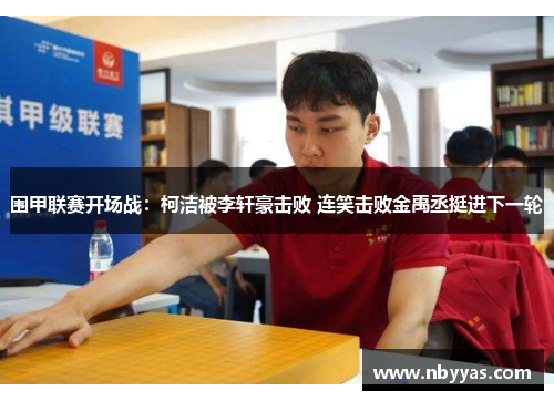 围甲联赛开场战：柯洁被李轩豪击败 连笑击败金禹丞挺进下一轮