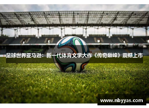 足球世界亚马逊：新一代体育文学大作《传奇巅峰》震撼上市