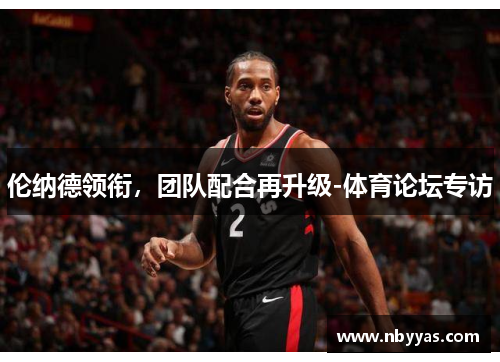 伦纳德领衔，团队配合再升级-体育论坛专访